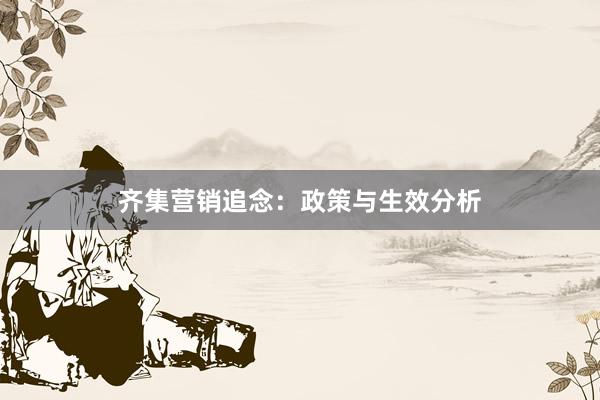 齐集营销追念：政策与生效分析