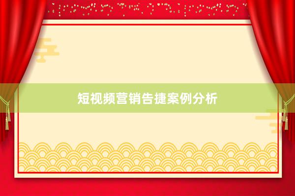 短视频营销告捷案例分析